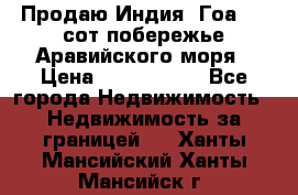 Продаю Индия, Гоа 100 сот побережье Аравийского моря › Цена ­ 1 700 000 - Все города Недвижимость » Недвижимость за границей   . Ханты-Мансийский,Ханты-Мансийск г.